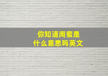 你知道闺蜜是什么意思吗英文