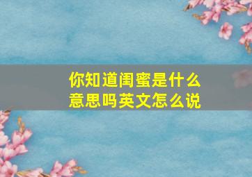 你知道闺蜜是什么意思吗英文怎么说