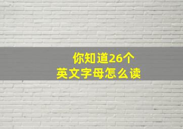 你知道26个英文字母怎么读