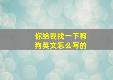 你给我找一下狗狗英文怎么写的