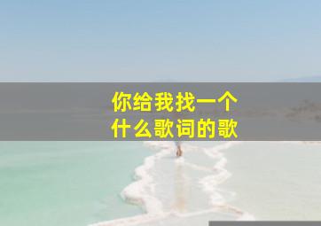 你给我找一个什么歌词的歌