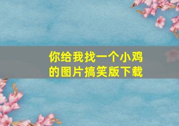 你给我找一个小鸡的图片搞笑版下载