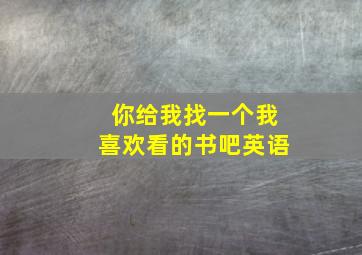 你给我找一个我喜欢看的书吧英语