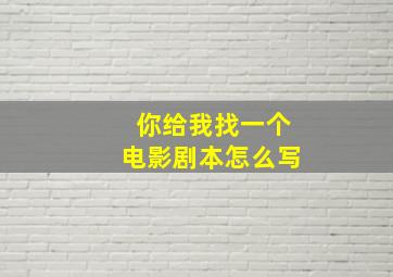 你给我找一个电影剧本怎么写