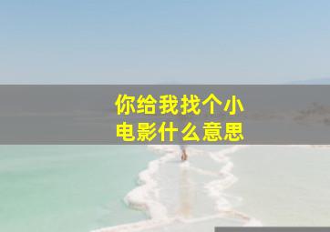 你给我找个小电影什么意思