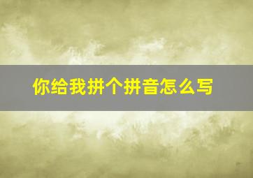 你给我拼个拼音怎么写