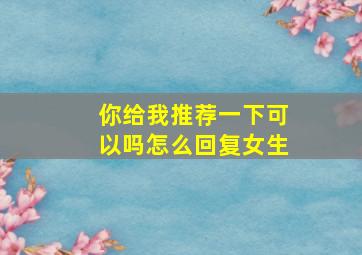 你给我推荐一下可以吗怎么回复女生