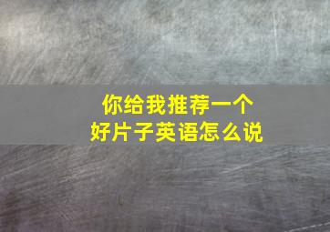 你给我推荐一个好片子英语怎么说