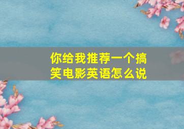 你给我推荐一个搞笑电影英语怎么说