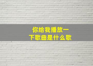 你给我播放一下歌曲是什么歌