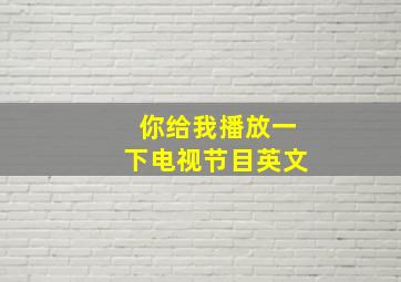 你给我播放一下电视节目英文