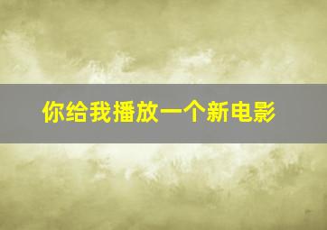 你给我播放一个新电影