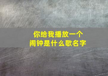 你给我播放一个闹钟是什么歌名字