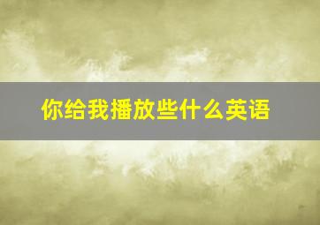 你给我播放些什么英语