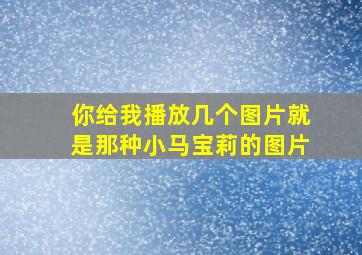 你给我播放几个图片就是那种小马宝莉的图片