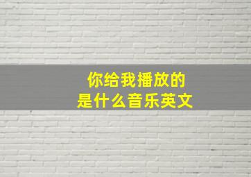 你给我播放的是什么音乐英文