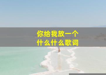 你给我放一个什么什么歌词