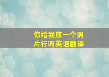 你给我放一个照片行吗英语翻译