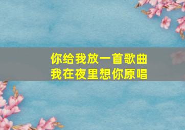 你给我放一首歌曲我在夜里想你原唱