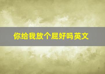 你给我放个屁好吗英文