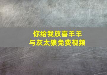 你给我放喜羊羊与灰太狼免费视频