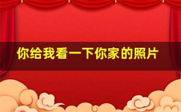 你给我看一下你家的照片