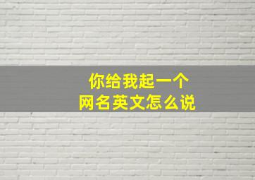 你给我起一个网名英文怎么说