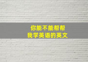 你能不能帮帮我学英语的英文