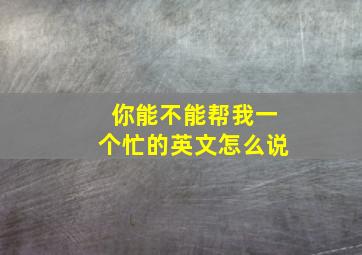 你能不能帮我一个忙的英文怎么说