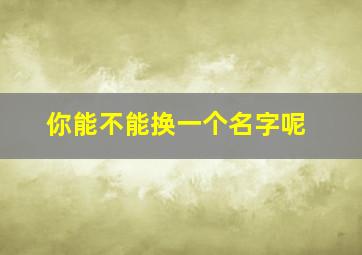 你能不能换一个名字呢