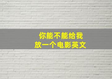 你能不能给我放一个电影英文