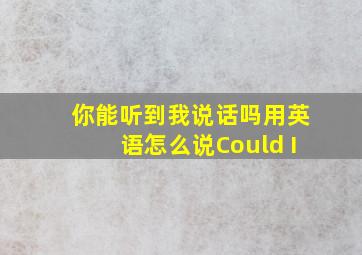 你能听到我说话吗用英语怎么说Could I