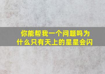 你能帮我一个问题吗为什么只有天上的星星会闪