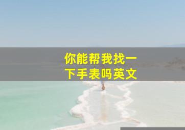 你能帮我找一下手表吗英文