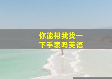 你能帮我找一下手表吗英语