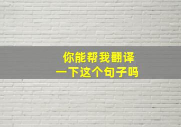 你能帮我翻译一下这个句子吗