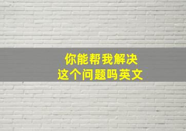 你能帮我解决这个问题吗英文