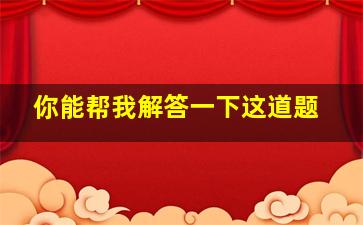 你能帮我解答一下这道题