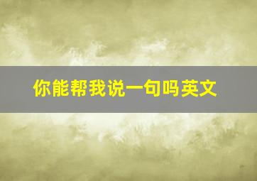 你能帮我说一句吗英文