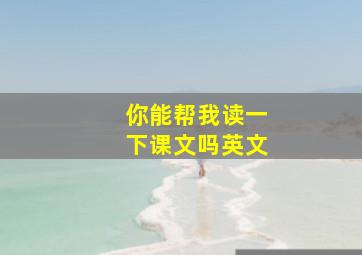 你能帮我读一下课文吗英文