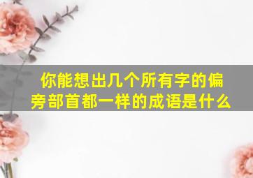 你能想出几个所有字的偏旁部首都一样的成语是什么