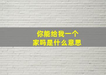 你能给我一个家吗是什么意思