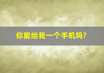 你能给我一个手机吗?