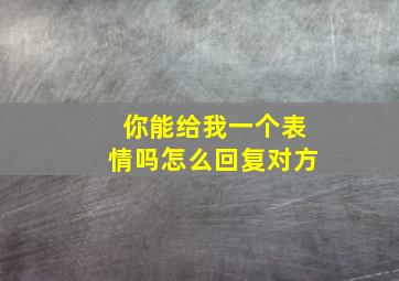 你能给我一个表情吗怎么回复对方