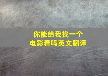 你能给我找一个电影看吗英文翻译