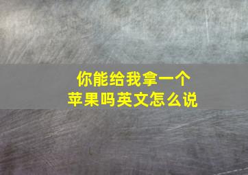 你能给我拿一个苹果吗英文怎么说