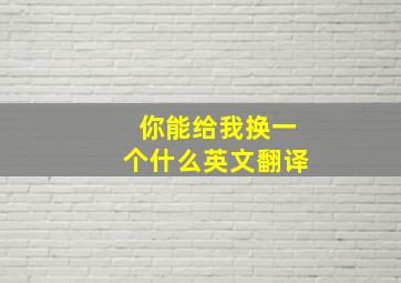 你能给我换一个什么英文翻译