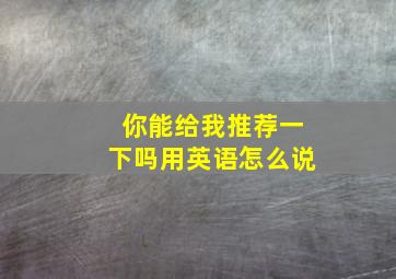 你能给我推荐一下吗用英语怎么说