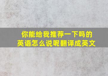 你能给我推荐一下吗的英语怎么说呢翻译成英文