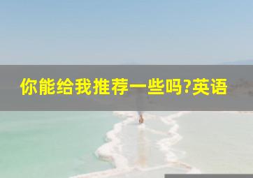 你能给我推荐一些吗?英语